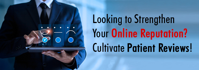 Looking to Strengthen Your Online Reputation? Cultivate Patient Reviews!